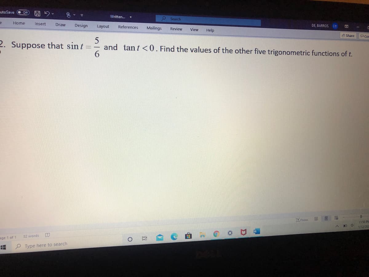 utoSave
Written.
O Search
Нome
Insert
Draw
Design
Layout
DE, BARROS. DE
References
Mailings
Review
View
Help
A Share
P Com
2. Suppose that sin t
and tant <0. Find the values of the other five trigonometric functions of t.
DFocus
11:50 PM
1/12/202
32 words
ge 1 of 1
P Type here to search
