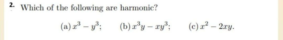 2. Which of the following
(a) x³ - y³;
are harmonic?
(b) x³y - ry³;
(c) x² - 2xy.