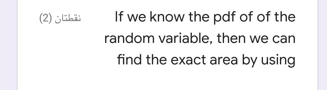 (2) ühä:
If we know the pdf of of the
random variable, then we can
find the exact area by using
