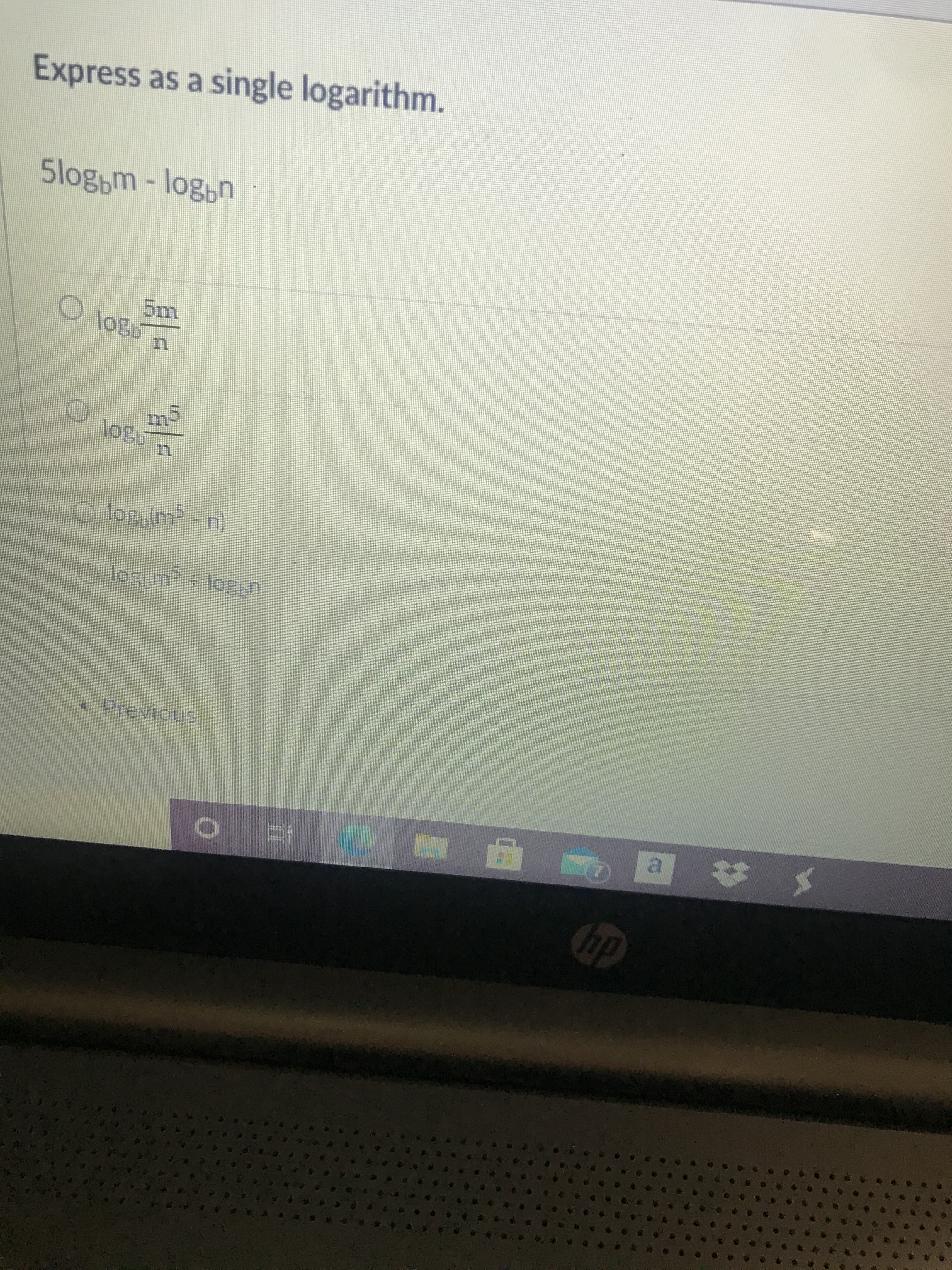 **Exercise: Express as a Single Logarithm**

Given expression: \(5\log_b m - \log_b n\)

**Options:**

A) \(\log_b \frac{5m}{n}\)

B) \(\log_b \frac{m^5}{n}\)

C) \(\log_b(m^5 - n)\)

D) \(\log_5 m^5 + \log_b n\)

---

Select the correct option that expresses \(5\log_b m - \log_b n\) as a single logarithm.