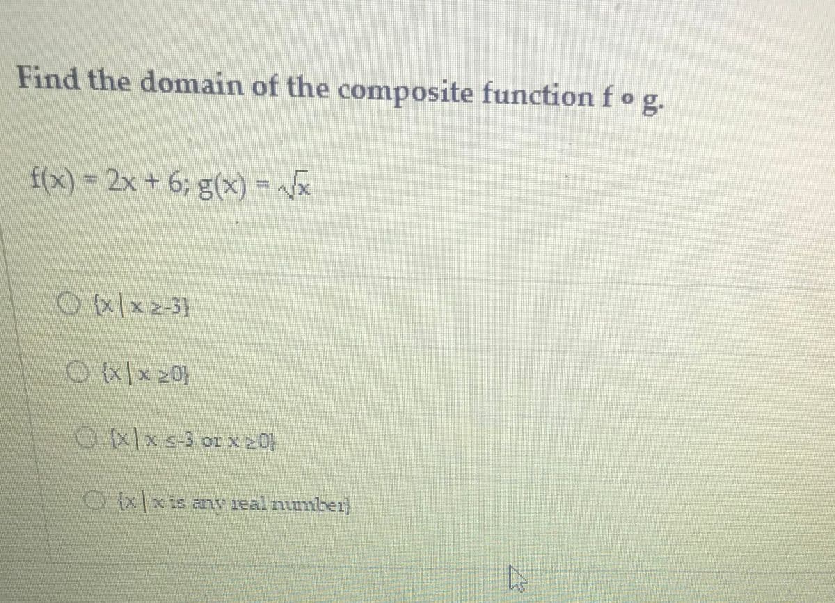 Find the domain of the composite function fog.
f(x)%3D2× + 6; g(x) = x
Oulxz-3}
Oulx z0}
Oxlxis any real number)
