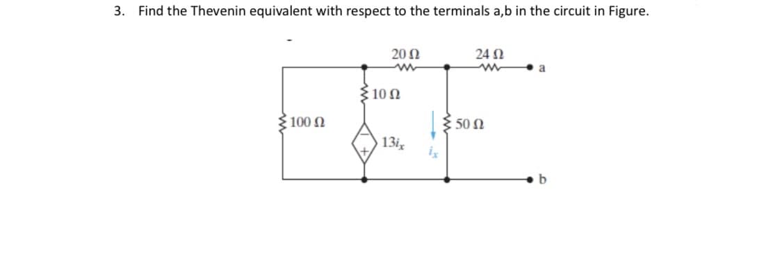 3. Find the Thevenin equivalent with respect to the terminals a,b in the circuit in Figure.
€ 100 Ω
20 Ω
www
Σ10 Ω
13 χ
χ
24 Ω
€ 50 Ω
-
b