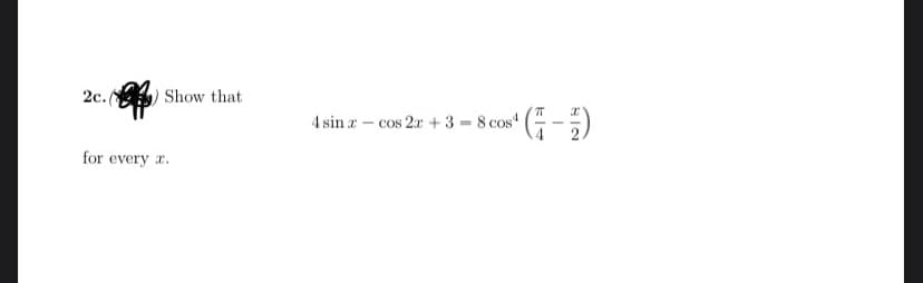 2c. Show that
4 sin r - cos 2a + 3 = 8 cos" ( -)
for every r.
