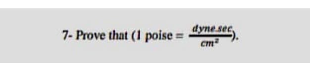 7- Prove that (1 poise =
dynesec
cm
