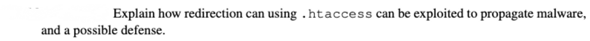 Explain how redirection can using .htaccess can be exploited to propagate malware,
and a possible defense.