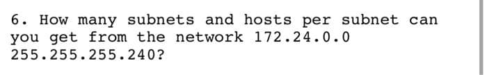 6. How many subnets and hosts per subnet can
you get from the network 172.24.0.0
255.255.255.240?