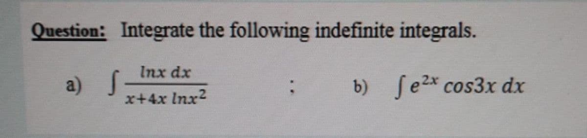 Question: Integrate the following indefinite integrals.
Inx dx
a) J
b) ſe2x cos3x dx
x+4x Inx?
