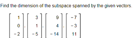 Find the dimension of the subspace spanned by the given vectors.
3
9
-7
1
4
- 3
- 2
- 5
- 14
11
