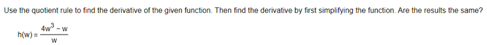 Use the quotient rule to find the derivative of the given function. Then find the derivative by first simplifying the function. Are the results the same?
4w° - w
h(w) =
