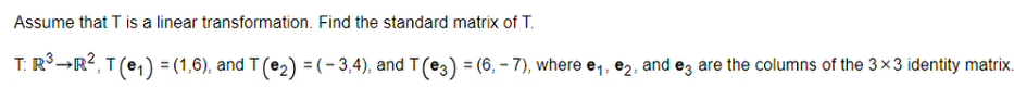 Assume that T is a linear transformation. Find the standard matrix of T.
T: R°-R?, T(e,) = (1,6), and T (e2) =(-3,4), and T(e3) = (6, – 7), where e,, e2, and eg are the columns of the 3×3 identity matrix.
