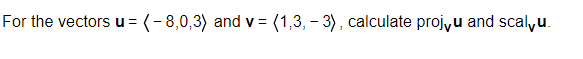 For the vectors u =
(-8,0,3) and v= (1,3,-3), calculate proj,u and scalu.