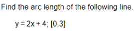 Find the arc length of the following line.
y = 2x + 4; (0,3)
