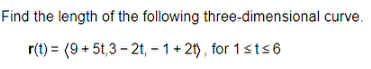 Find the length of the following three-dimensional curve.
r(t) =
(9+5t,3-2t,-1+2t), for 1 sts6