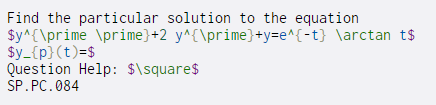 Find the particular solution to the equation
$y^{\prime \prime}+2 y^{\prime}+y=e^{-t} \arctan t$
$y_{p} (t)=$
Question Help: $\square$
SP.PC.084
