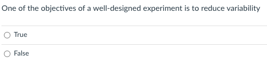 One of the objectives of a well-designed experiment is to reduce variability
O True
O False
