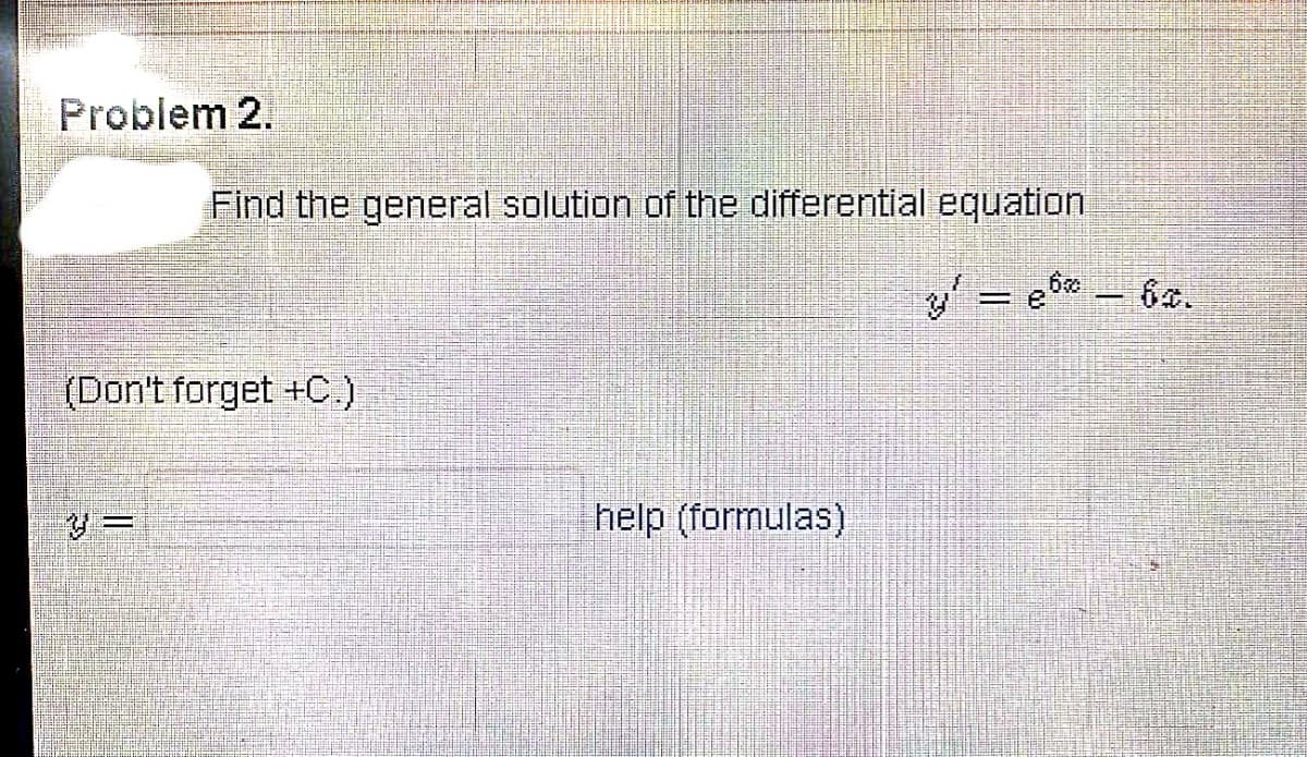 Problem 2.
Find the general solution of the differential equation
6x.
(Don't forget +C.)
help (formulas)
