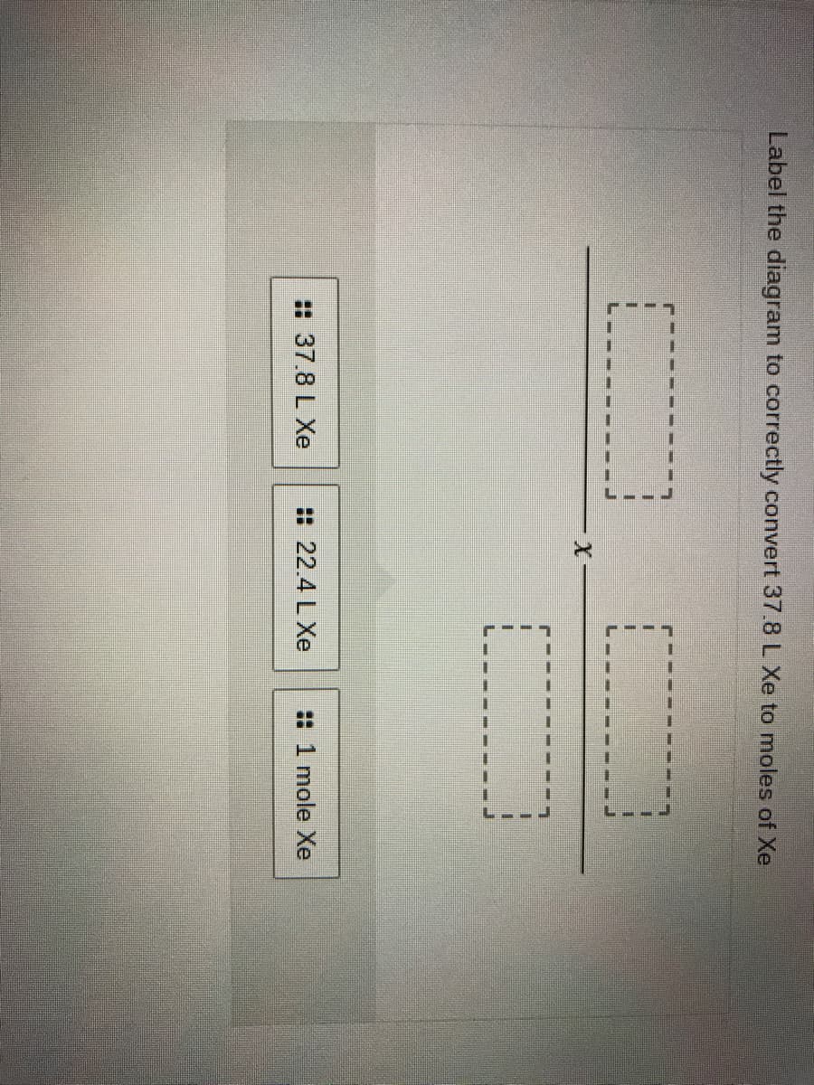 Label the diagram to correctly convert 37.8 L Xe to moles of Xe
:37.8 L Xe
: 22.4 L Xe
: 1 mole Xe
