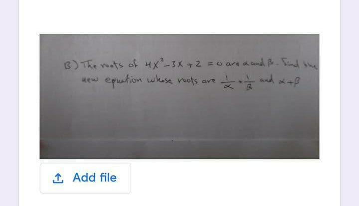 B)The roots of HX-3X+2 =o are dandB. Snd se
Mew eguation whose noots are
and *+P
1 Add file
