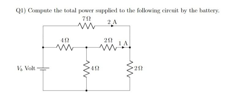 Q1) Compute the total power supplied to the following circuit by the battery.
2 A
1 A
V, Volt
2Ω
