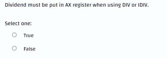 Dividend must be put in AX register when using DIV or IDIV.
Select one:
True
O
False