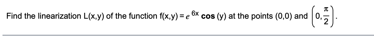 6x
Find the linearization L(x,y) of the function f(x,y) = e
cos (y) at the points (0,0) and
0,
