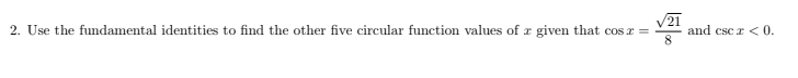 V21
and csc r < 0.
8
2. Use the fundamental identities to find the other five circular function values of r given that cos a =
