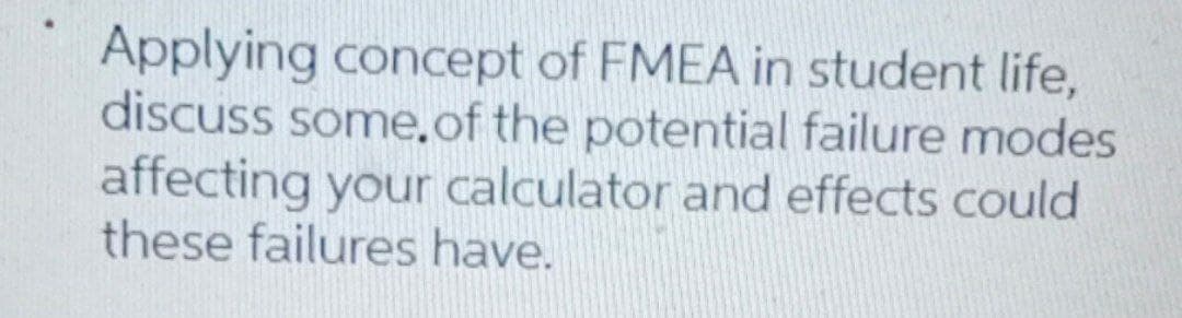 Applying concept of FMEA in student life,
discuss some.of the potential failure modes
affecting your calculator and effects could
these failures have.
