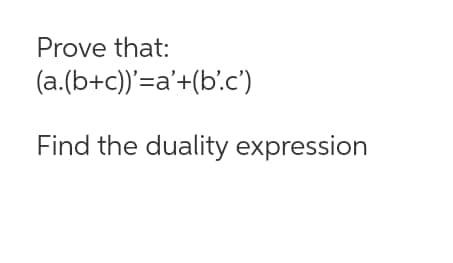 Prove that:
(a.(b+c))'=a'+(b'.c')
Find the duality expression