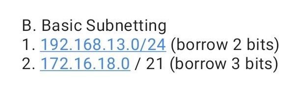 B. Basic Subnetting
1. 192.168.13.0/24 (borrow 2 bits)
2. 172.16.18.0/ 21 (borrow 3 bits)
