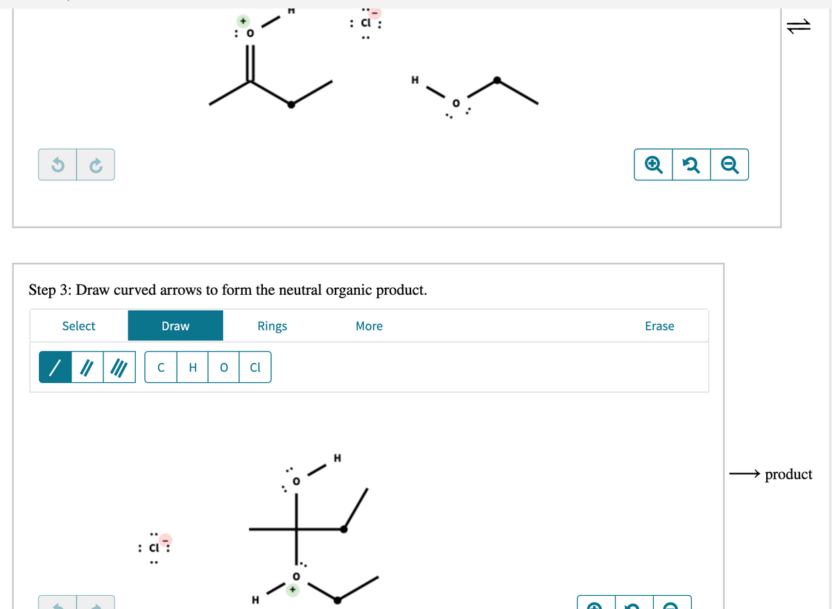 Step 3: Draw curved arrows to form the neutral organic product.
Select
Draw
Rings
More
Erase
C
H.
Cl
H
→ product
