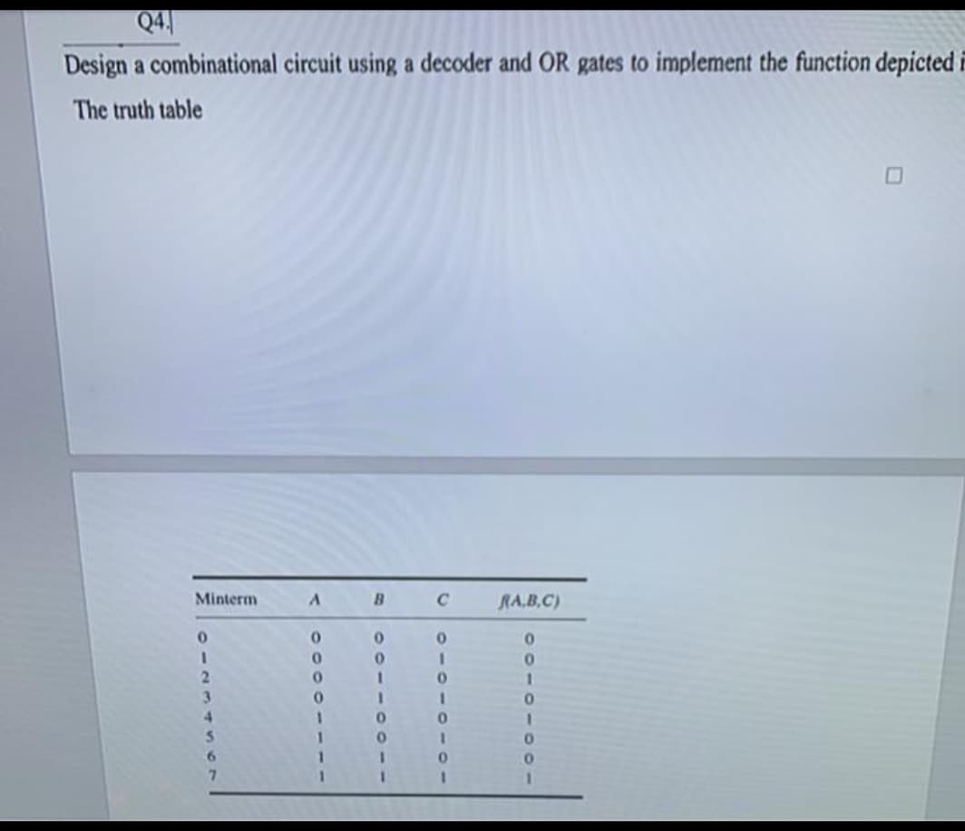 Q4
Design a combinational circuit using a decoder and OR gates to implement the function depicted i
The truth table
Minterm
B.
C
RA,B.C)
3D
3.
4.
1.
3D
3.
