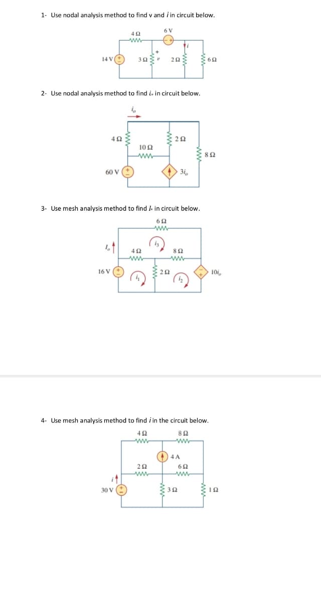 1- Use nodal analysis method to find v and i in circuit below.
6 V
ww
14 V
2Ω
362
2- Use nodal analysis method to find i. in circuit below.
10 Ω
ww-
8Ω
60 V
3i,
3- Use mesh analysis method to find lo in circuit below.
80
ww
16 V
10i,
4- Use mesh analysis method to find i in the circuit below.
82
ww
ww
4 A
ww
it
30 V
32
ww
