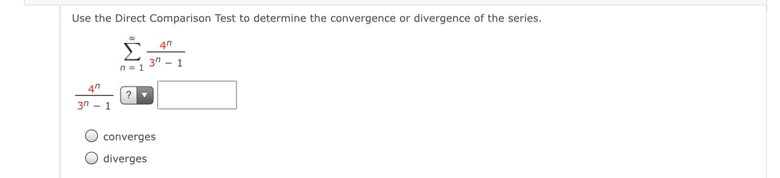 Use the Direct Comparison Test to determine the convergence or divergence of the series.
Σ
4n
3n - 1
n = 1
4n
- ר3
O converges
O diverges
