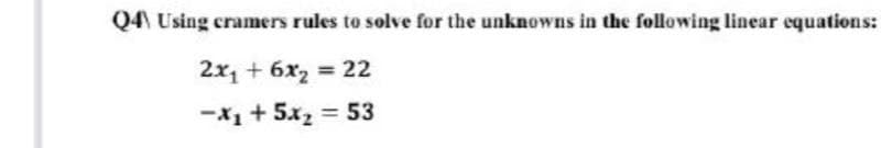 Q4 Using cramers rules to solve for the unknowns in the following linear equations:
2x, + 6x2 = 22
%3!
-X1 + 5x2 = 53
%3D
