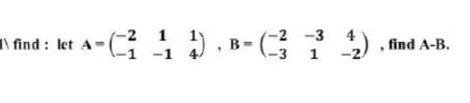 1
-1 4/
4
, find A-B.
(-2 -3
I find : let A-
-1
B-
-3 1
