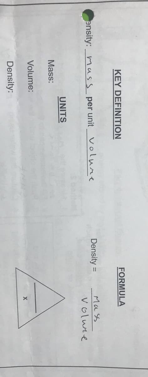 KEY DEFINITION
FORMULA
ensity: mass per unit_ volune
Density =
Ma ss
%3D
volune
UNITS
Mass:
Volume:
Density:
