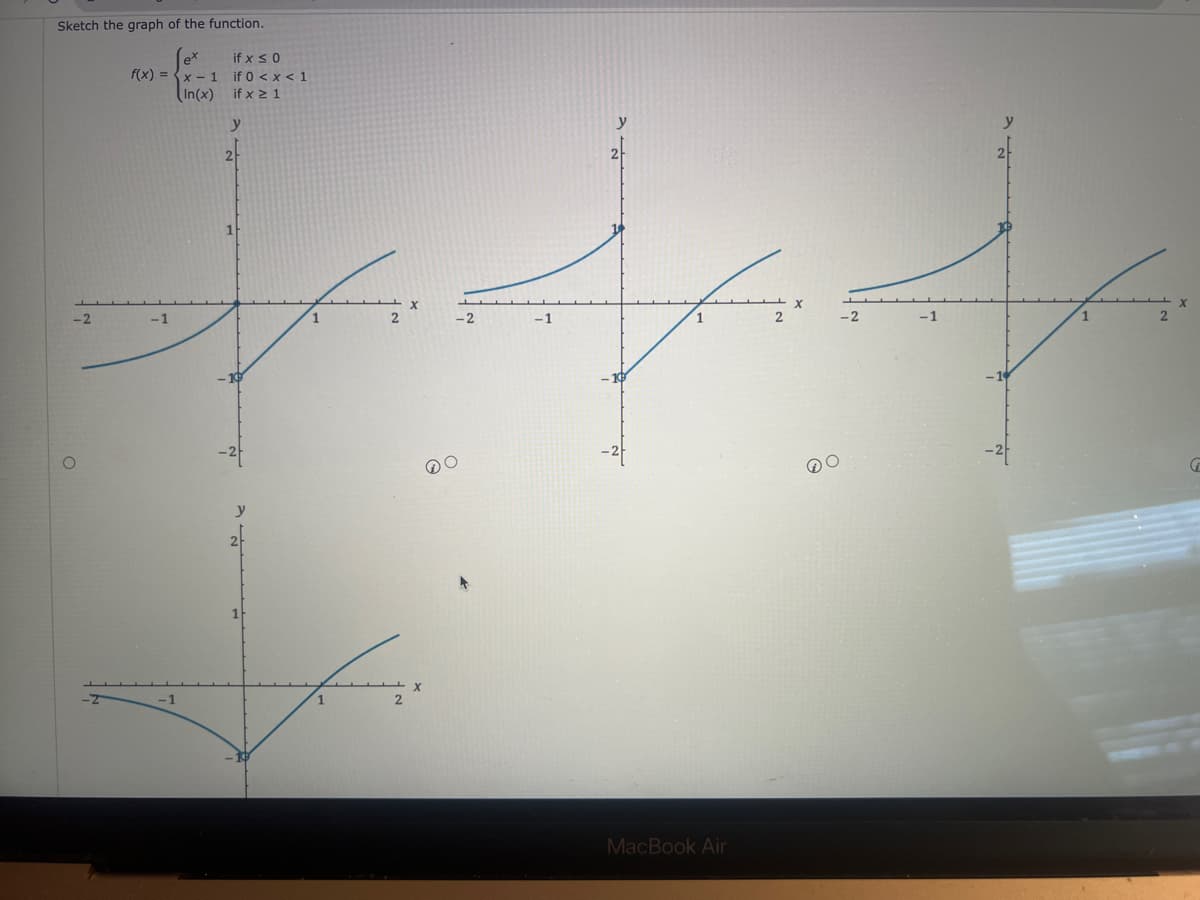 Sketch the graph of the function.
-2
f(x)=x-1
In(x)
-1
-1
if x ≤ 0
if 0 < x < 1
if x ≥ 1
y
2
y
2
2
42
2
-2
-2
-1
MacBook Air
-1
2
G