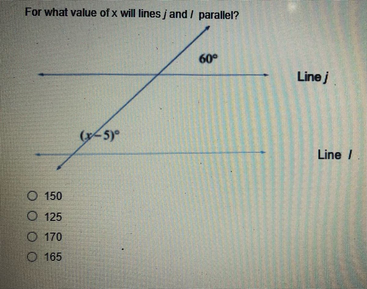 For what value of x will lines / and / parallel?
60°
Ⓒ 150
Ⓒ125
Ⓒ170
Ⓒ165
Line j
Line /