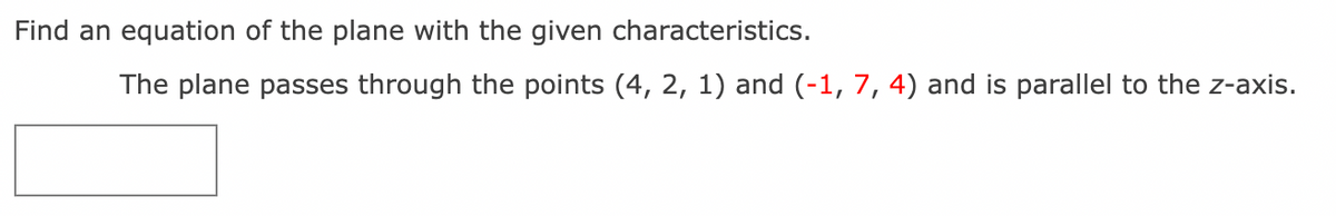 Find an equation of the plane with the given characteristics.
The plane passes through the points (4, 2, 1) and (-1, 7, 4) and is parallel to the z-axis.
