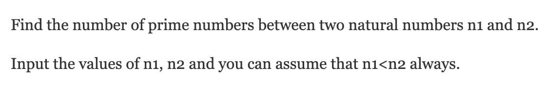 Find the number of prime numbers between two natural numbers n1 and n2.
Input the values of n1, n2 and you can assume that ni<n2 always.
