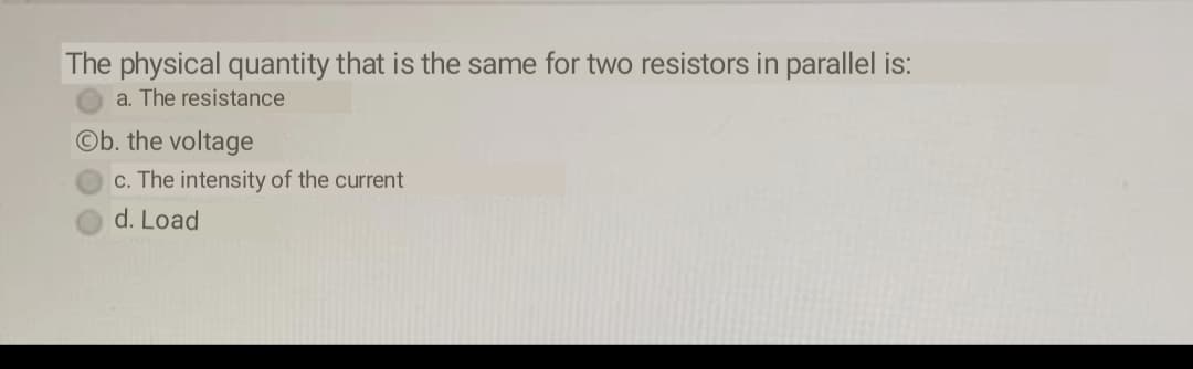 The physical quantity that is the same for two resistors in parallel is:
a. The resistance
Ob. the voltage
c. The intensity of the current
d. Load