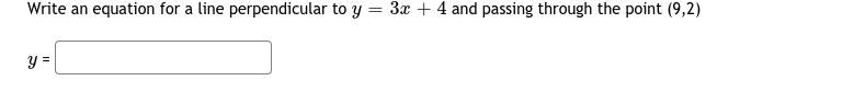 Write an equation for a line perpendicular to y
3x + 4 and passing through the point (9,2)
