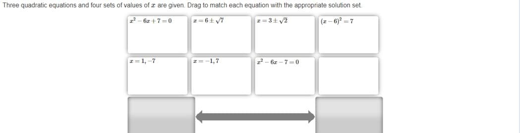 Three quadratic equations and four sets of values of x are given. Drag to match each equation with the appropriate solution set.
2² – 6z +7 = 0
I = 6+ V7
z = 3+ /2
(2- 6)? = 7
I = 1, -7
I= -1,7
22 - 6z - 7 = 0
