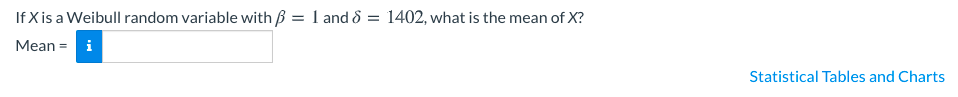 If X is a Weibull random variable with ß = 1 and & = 1402, what is the mean of X?
Mean = i
Statistical Tables and Charts
