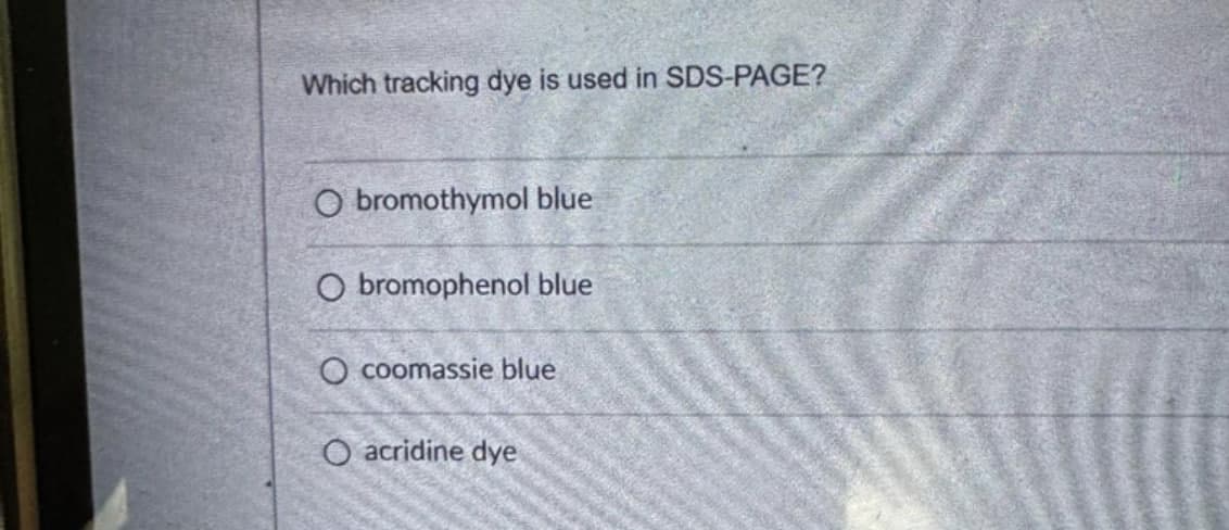 Which tracking dye is used in SDS-PAGE?
O bromothymol blue
O bromophenol blue
O coomassie blue
O acridine dye