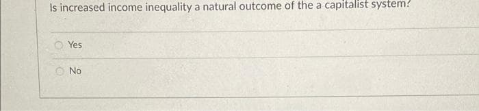 Is increased income inequality a natural outcome of the a capitalist system?
Yes
No
