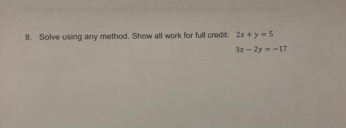 8. Solve using any method. Show all work for full credit: 2x + y = 5
3x - 2y = -17
%3D
