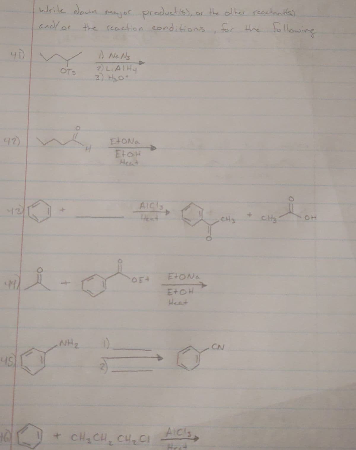 Write doun mnjor productis), or the other recetnte)
andlor the reaction conditions
for the following
) Na N3
2) LIAIHY
3) Ho
OTS
42)
EtONa
EtoH
Heat
AICI3
42
4.
CH3
OH
Hent
ETONA
E+OH
Heat
NH2
CN
45)
+ cH CH, CHz CI
AICls,
Hrst
