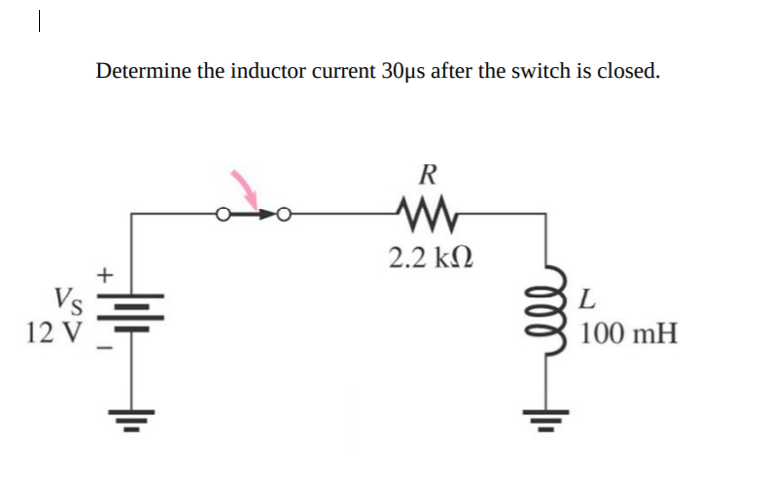 Determine the inductor current 30µs after the switch is closed.
R
2.2 kN
+
Vs
12 V
L
100 mH
ll
