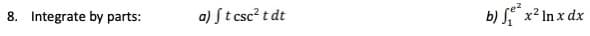 8. Integrate by parts:
a) St csc? t dt
b) S x² In x dx
